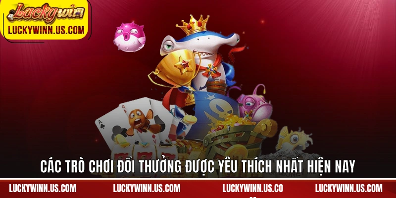 Các trò chơi đổi thưởng được yêu thích nhất hiện nay