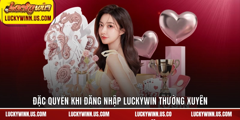 Đặc quyền khi đăng nhập Luckywin thường xuyên